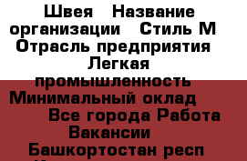 Швея › Название организации ­ Стиль М › Отрасль предприятия ­ Легкая промышленность › Минимальный оклад ­ 12 000 - Все города Работа » Вакансии   . Башкортостан респ.,Караидельский р-н